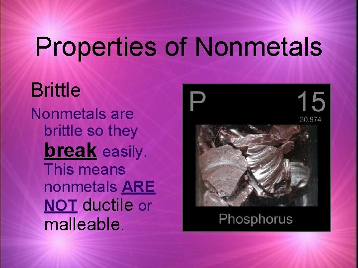 Properties of Nonmetals Brittle Nonmetals are brittle so they break easily. This means nonmetals