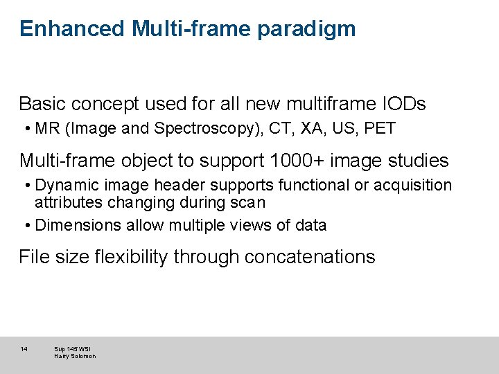 Enhanced Multi-frame paradigm Basic concept used for all new multiframe IODs • MR (Image