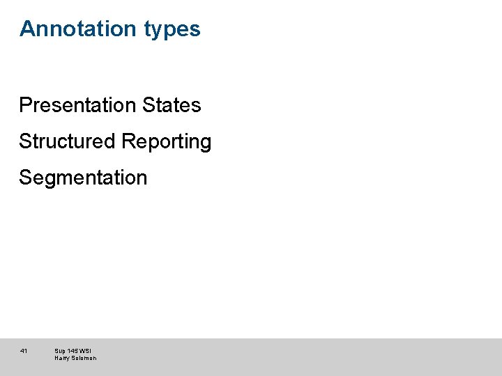 Annotation types Presentation States Structured Reporting Segmentation 41 Sup 145 WSI Harry Solomon Annotation types Presentation States Structured Reporting Segmentation 41 Sup 145 WSI Harry Solomon
