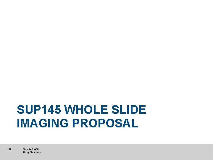 SUP 145 WHOLE SLIDE IMAGING PROPOSAL 57 Sup 145 WSI Harry Solomon SUP 145 WHOLE SLIDE IMAGING PROPOSAL 57 Sup 145 WSI Harry Solomon