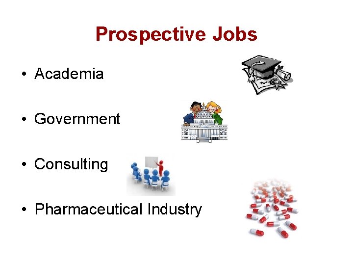 Prospective Jobs • Academia • Government • Consulting • Pharmaceutical Industry 