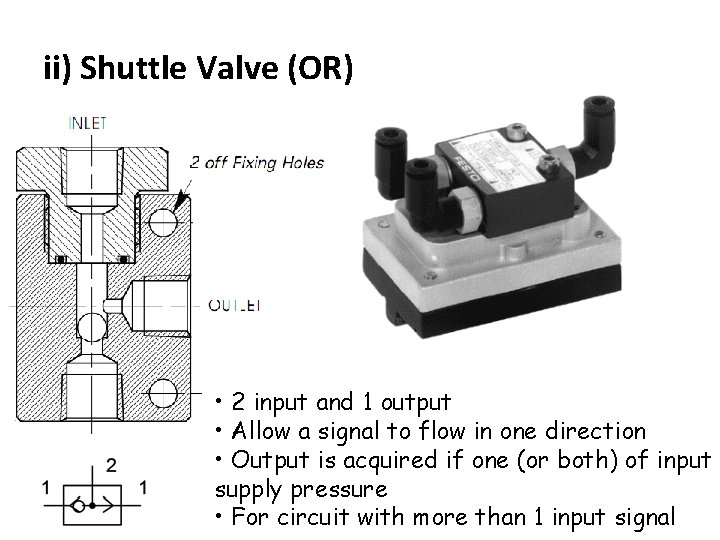 ii) Shuttle Valve (OR) • 2 input and 1 output • Allow a signal