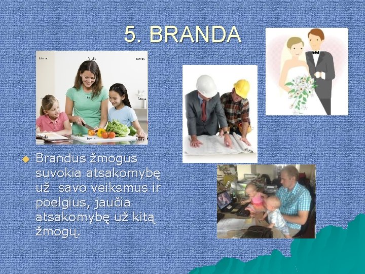 5. BRANDA u Brandus žmogus suvokia atsakomybę už savo veiksmus ir poelgius, jaučia atsakomybę