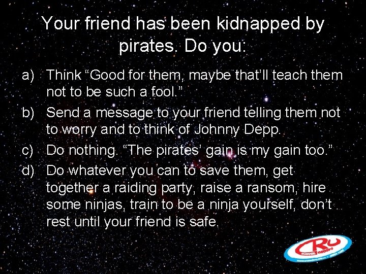 Your friend has been kidnapped by pirates. Do you: a) Think “Good for them,