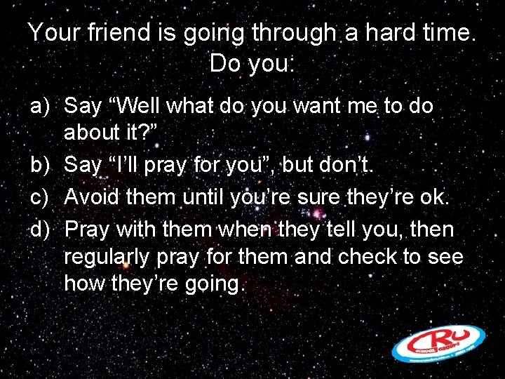 Your friend is going through a hard time. Do you: a) Say “Well what