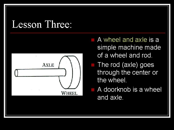 Lesson Three: n n n A wheel and axle is a simple machine made