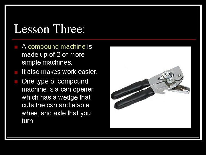 Lesson Three: n n n A compound machine is made up of 2 or