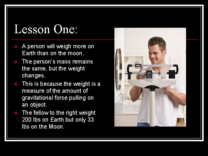Lesson One: n n A person will weigh more on Earth than on the