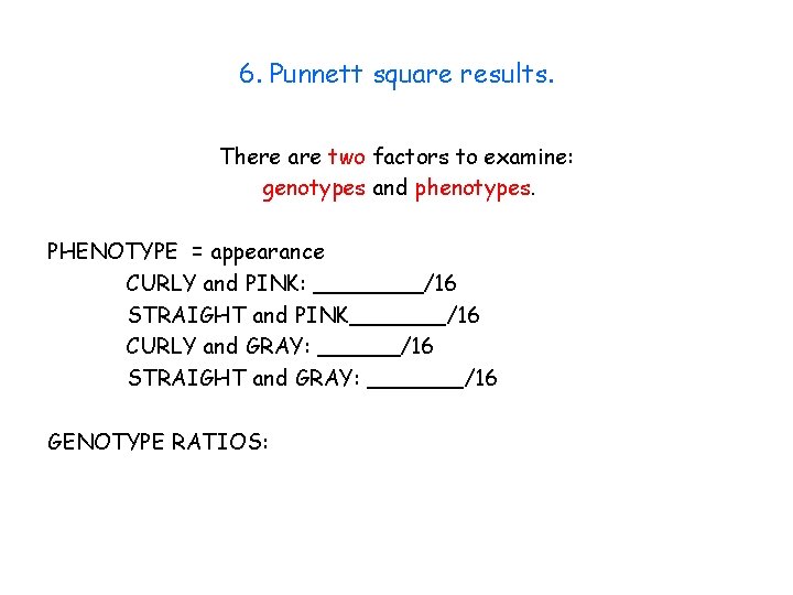 6. Punnett square results. There are two factors to examine: genotypes and phenotypes. PHENOTYPE