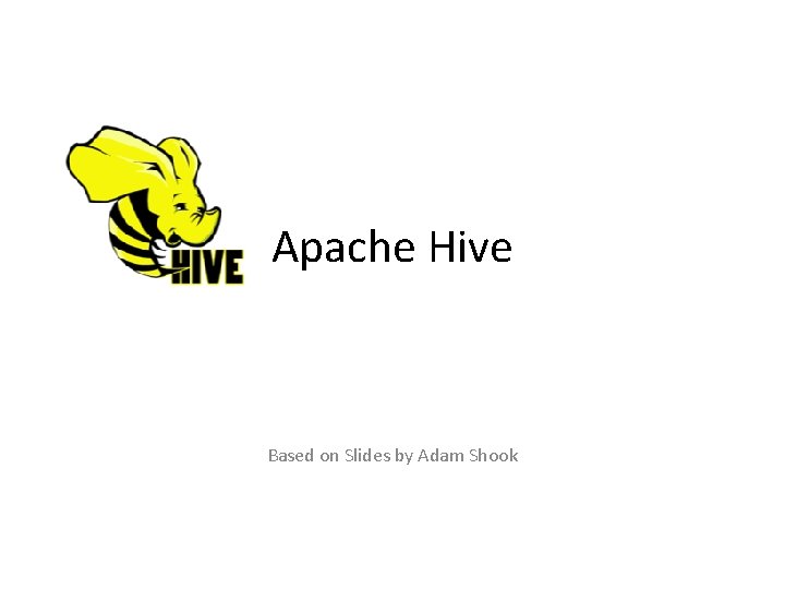Apache Hive Based on Slides by Adam Shook 