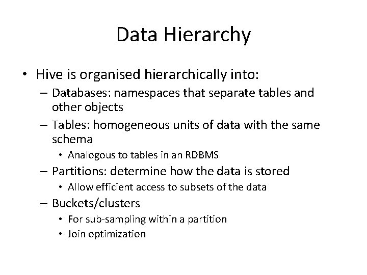 Data Hierarchy • Hive is organised hierarchically into: – Databases: namespaces that separate tables
