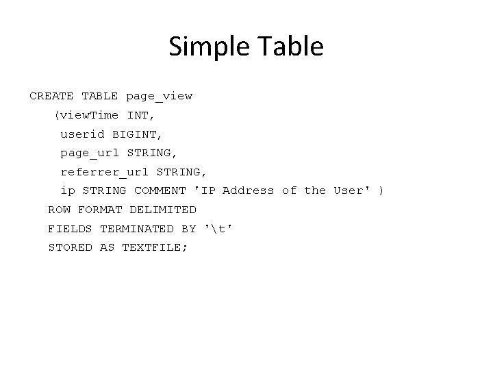 Simple Table CREATE TABLE page_view (view. Time INT, userid BIGINT, page_url STRING, referrer_url STRING,