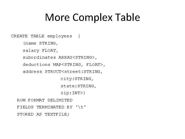 More Complex Table CREATE TABLE employees ( (name STRING, salary FLOAT, subordinates ARRAY<STRING>, deductions