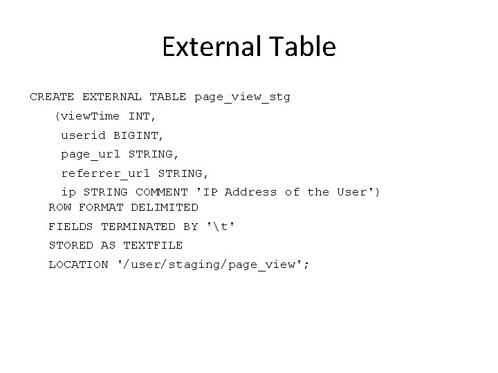 External Table CREATE EXTERNAL TABLE page_view_stg (view. Time INT, userid BIGINT, page_url STRING, referrer_url