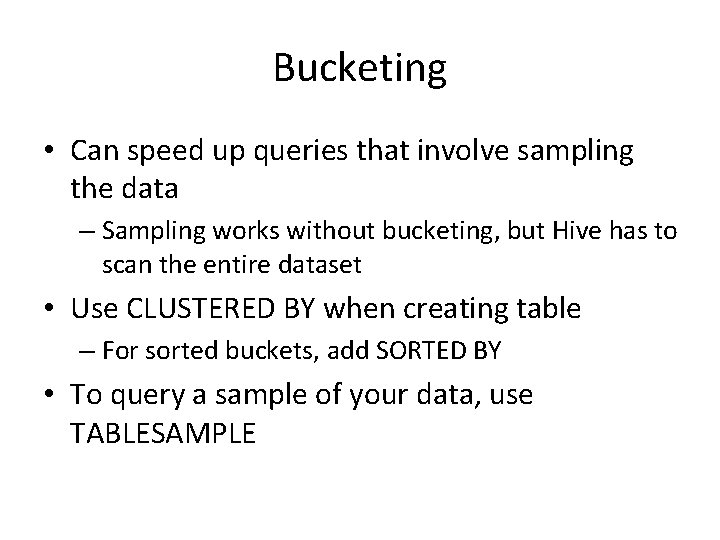 Bucketing • Can speed up queries that involve sampling the data – Sampling works
