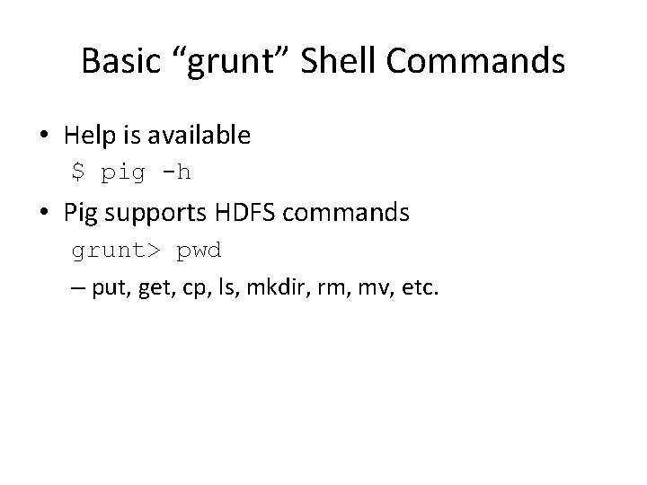 Basic “grunt” Shell Commands • Help is available $ pig -h • Pig supports