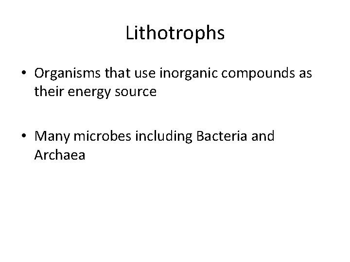 Lithotrophs • Organisms that use inorganic compounds as their energy source • Many microbes