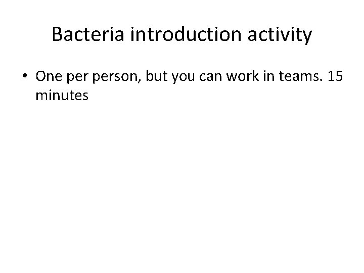 Bacteria introduction activity • One person, but you can work in teams. 15 minutes