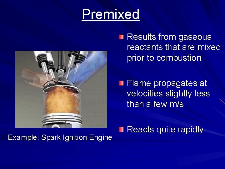 Premixed Results from gaseous reactants that are mixed prior to combustion Flame propagates at