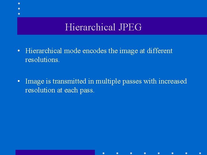 Hierarchical JPEG • Hierarchical mode encodes the image at different resolutions. • Image is