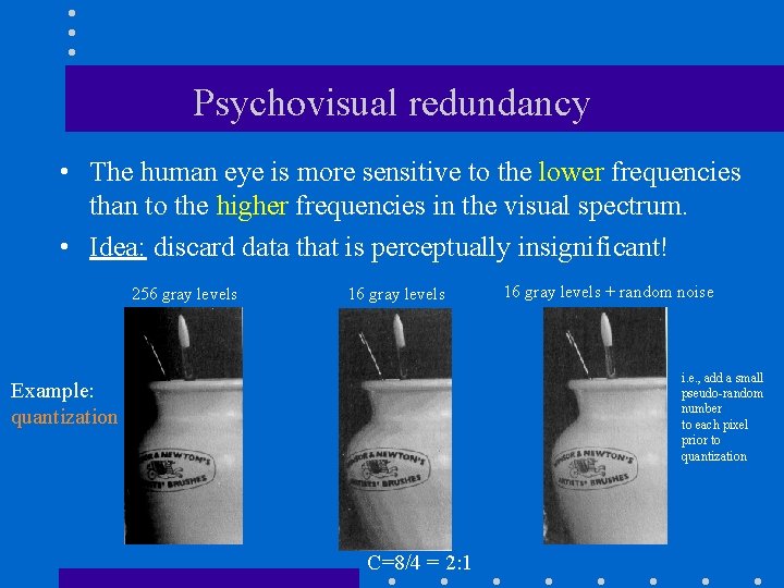 Psychovisual redundancy • The human eye is more sensitive to the lower frequencies than