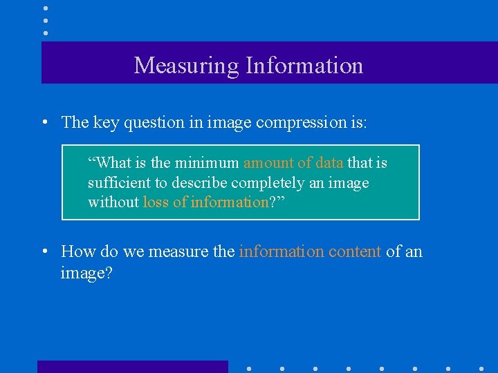 Measuring Information • The key question in image compression is: “What is the minimum