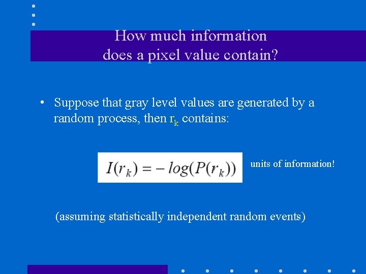 How much information does a pixel value contain? • Suppose that gray level values