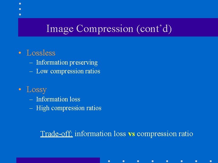 Image Compression (cont’d) • Lossless – Information preserving – Low compression ratios • Lossy