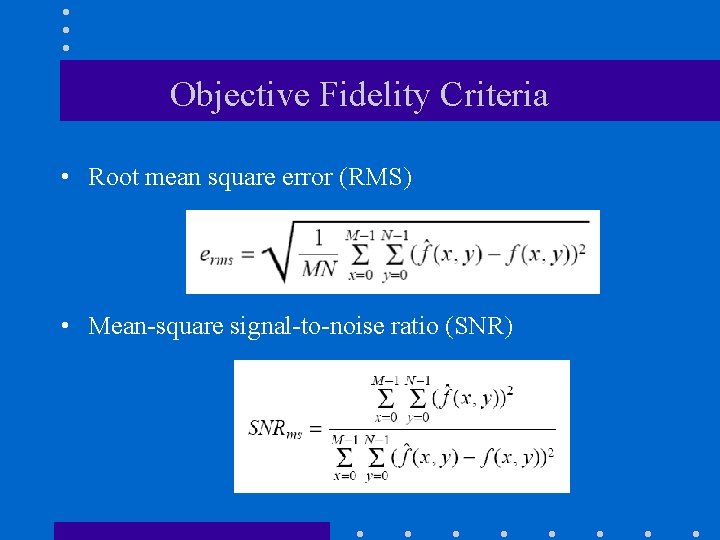 Objective Fidelity Criteria • Root mean square error (RMS) • Mean-square signal-to-noise ratio (SNR)