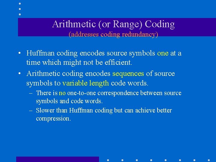 Arithmetic (or Range) Coding (addresses coding redundancy) • Huffman coding encodes source symbols one