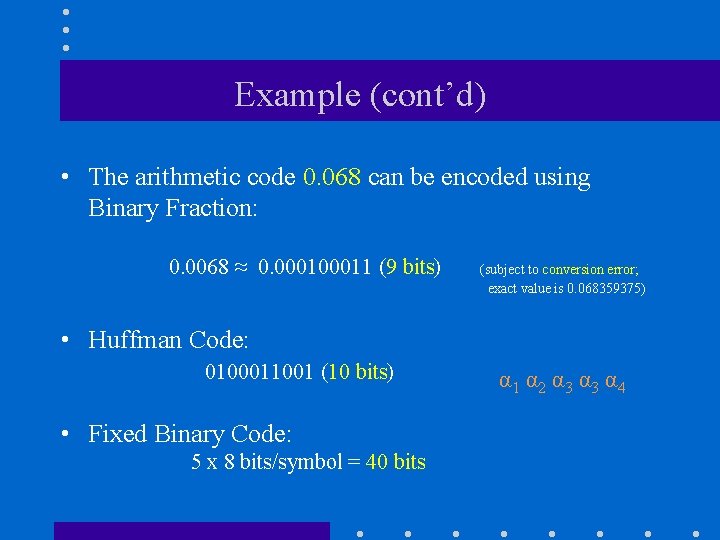 Example (cont’d) • The arithmetic code 0. 068 can be encoded using Binary Fraction: