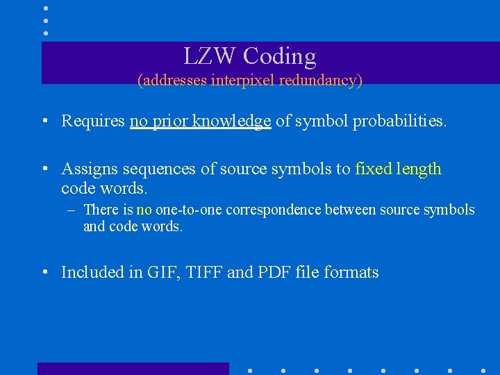 LZW Coding (addresses interpixel redundancy) • Requires no prior knowledge of symbol probabilities. •