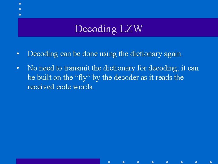 Decoding LZW • Decoding can be done using the dictionary again. • No need