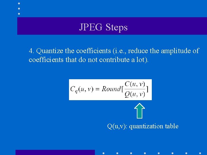 JPEG Steps 4. Quantize the coefficients (i. e. , reduce the amplitude of coefficients