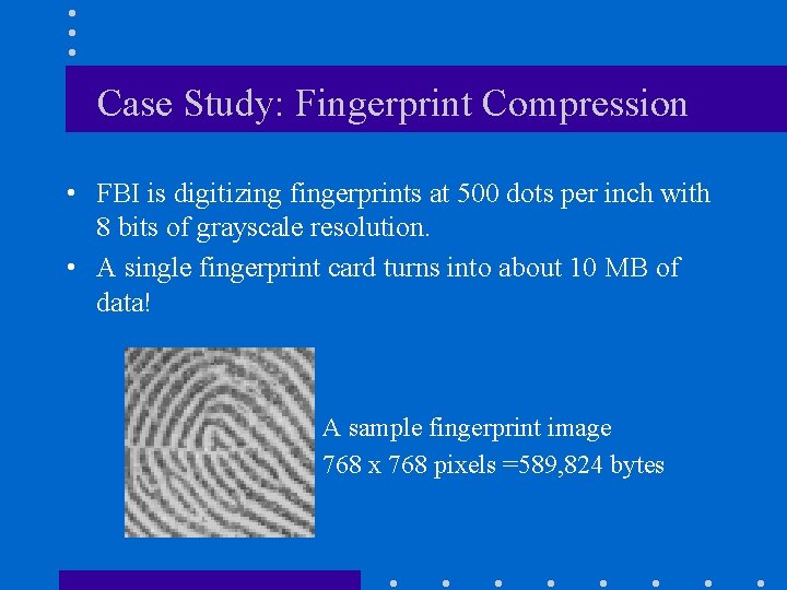 Case Study: Fingerprint Compression • FBI is digitizing fingerprints at 500 dots per inch