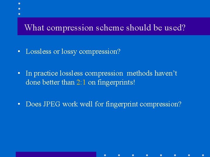 What compression scheme should be used? • Lossless or lossy compression? • In practice