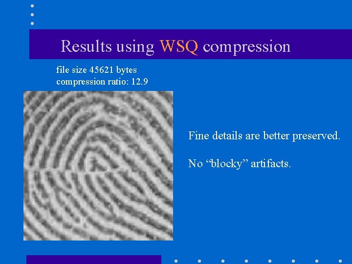 Results using WSQ compression file size 45621 bytes compression ratio: 12. 9 Fine details