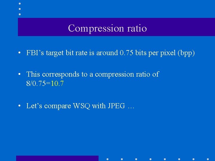 Compression ratio • FBI’s target bit rate is around 0. 75 bits per pixel
