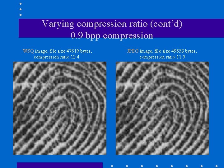 Varying compression ratio (cont’d) 0. 9 bpp compression WSQ image, file size 47619 bytes,