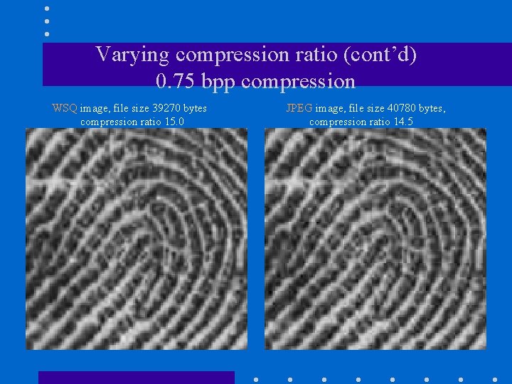 Varying compression ratio (cont’d) 0. 75 bpp compression WSQ image, file size 39270 bytes