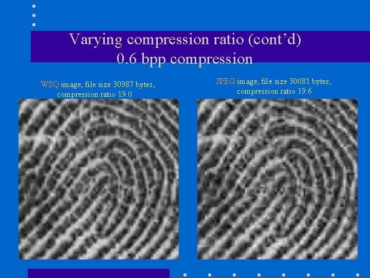 Varying compression ratio (cont’d) 0. 6 bpp compression WSQ image, file size 30987 bytes,