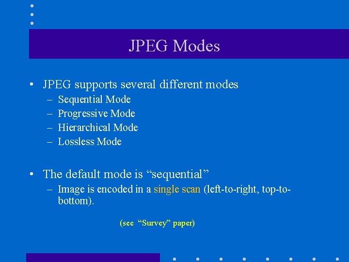 JPEG Modes • JPEG supports several different modes – – Sequential Mode Progressive Mode