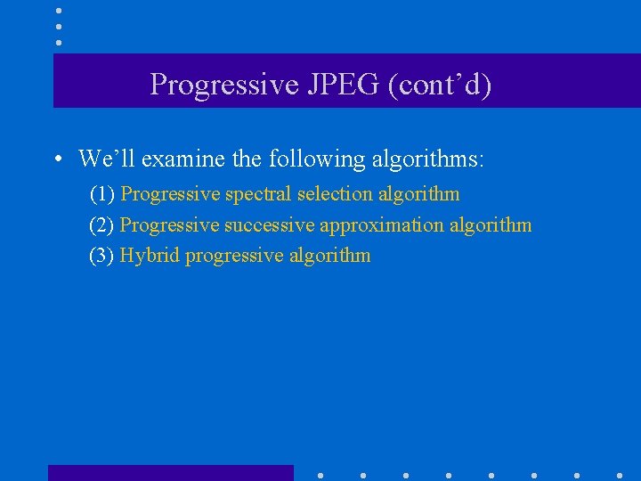 Progressive JPEG (cont’d) • We’ll examine the following algorithms: (1) Progressive spectral selection algorithm