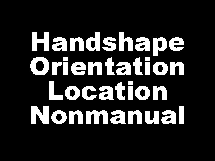 Handshape Orientation Location Nonmanual 