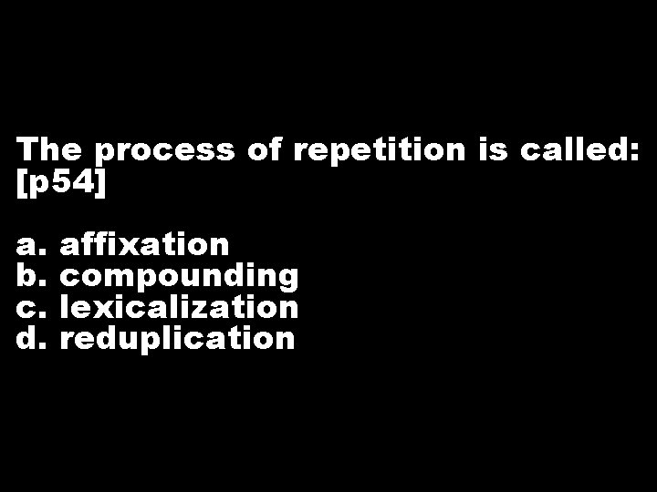 The process of repetition is called: [p 54] a. b. c. d. affixation compounding