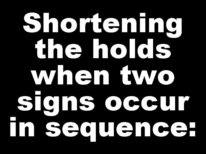 Shortening the holds when two signs occur in sequence: 
