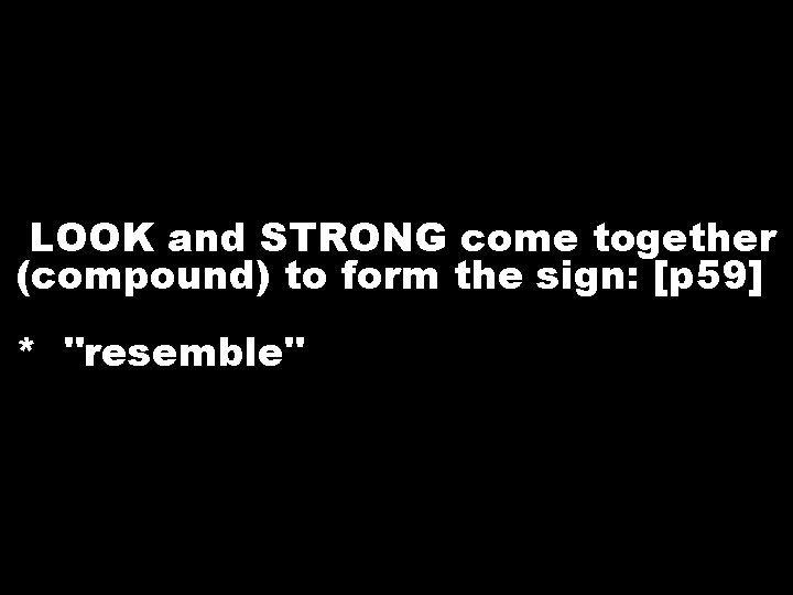 LOOK and STRONG come together (compound) to form the sign: [p 59] * "resemble"