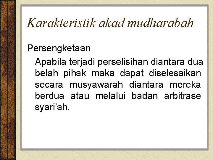 Karakteristik akad mudharabah Persengketaan Apabila terjadi perselisihan diantara dua belah pihak maka dapat diselesaikan