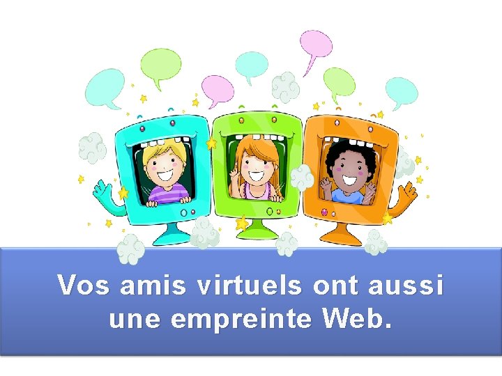Vos amis virtuels ont aussi une empreinte Web. 