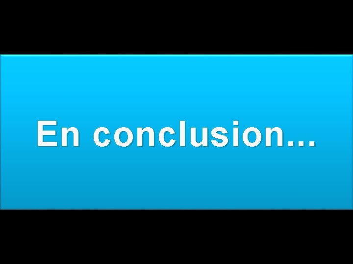 En conclusion. . . 